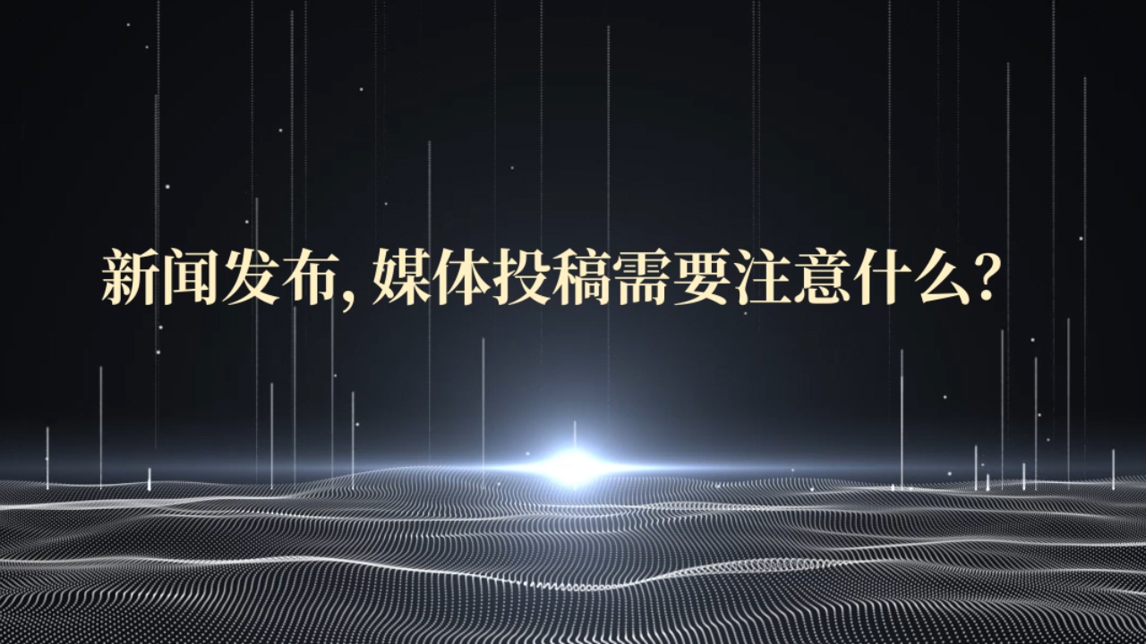 新聞發(fā)布，媒體投稿需要注意什么