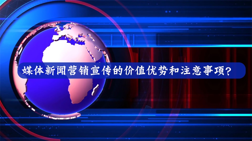 媒體新聞營銷宣傳的價值優(yōu)勢和注意事項？