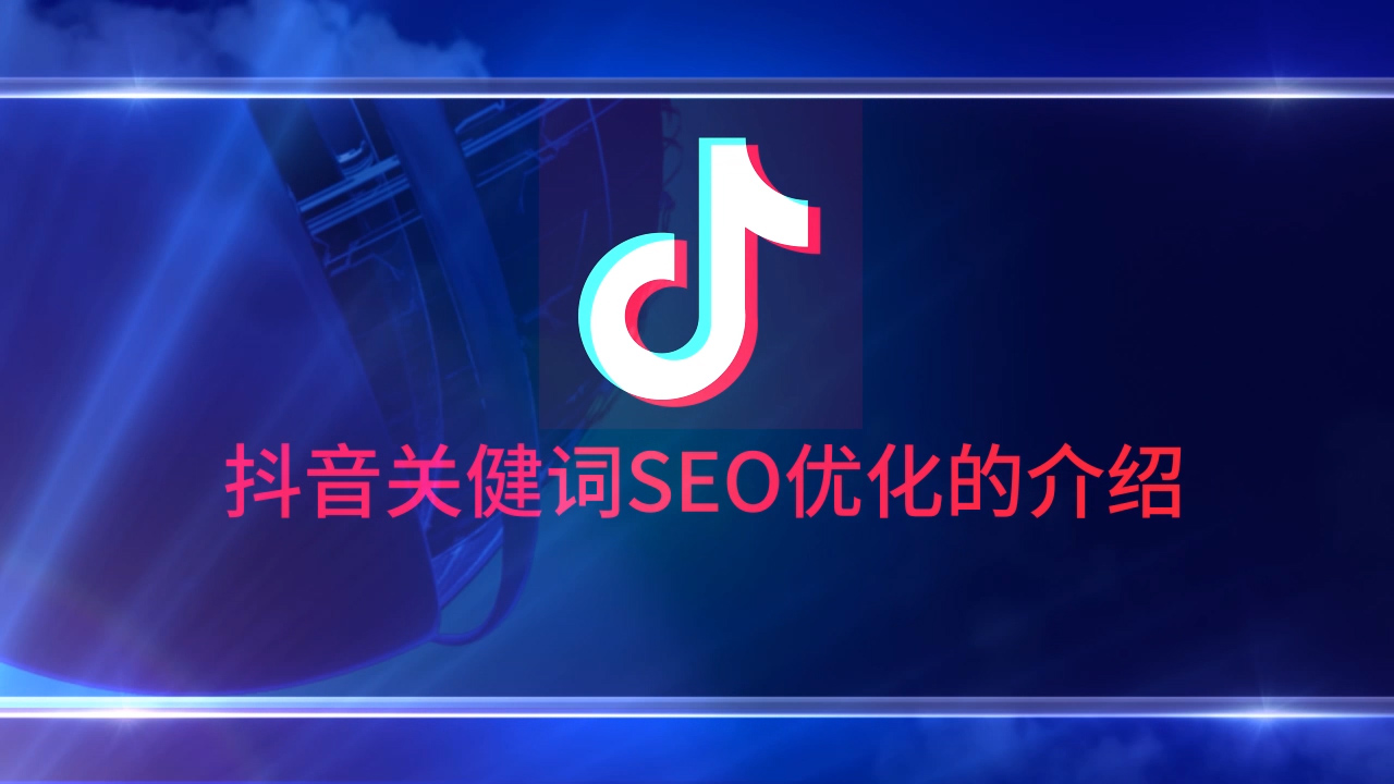 抖音關健詞SEO優(yōu)化的介紹